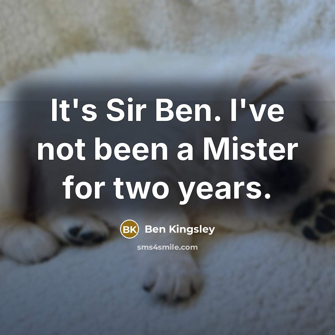 “It's Sir Ben. I've not been a Mister for two…” quote by Ben Kingsley