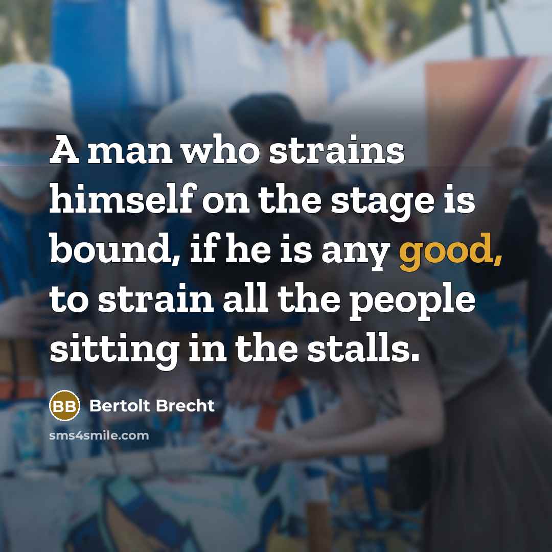 “A man who strains himself on the stage is bound,…” quote by Bertolt Brecht
