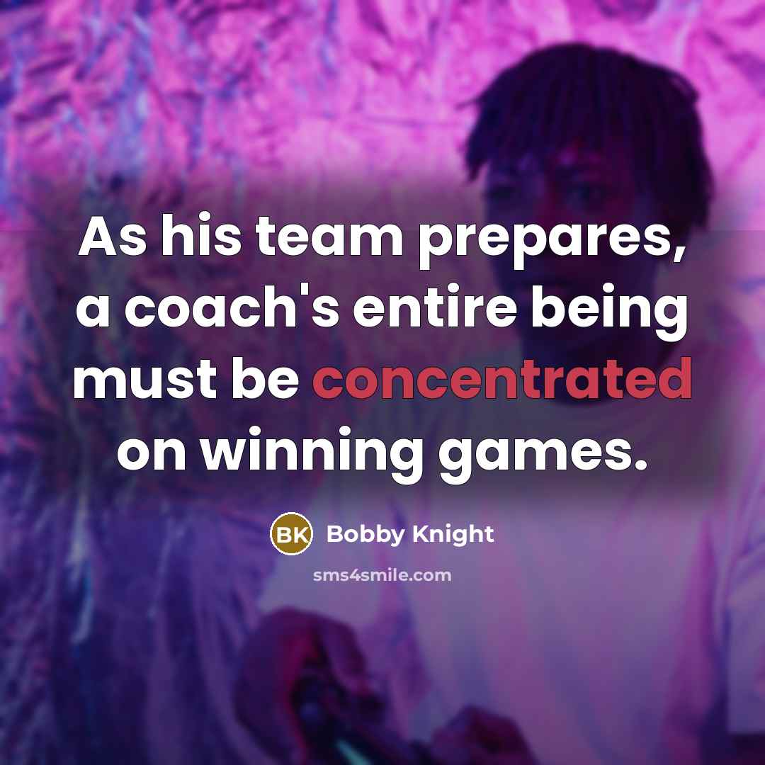 “As his team prepares, a coach's entire being must be…” quote by Bobby Knight
