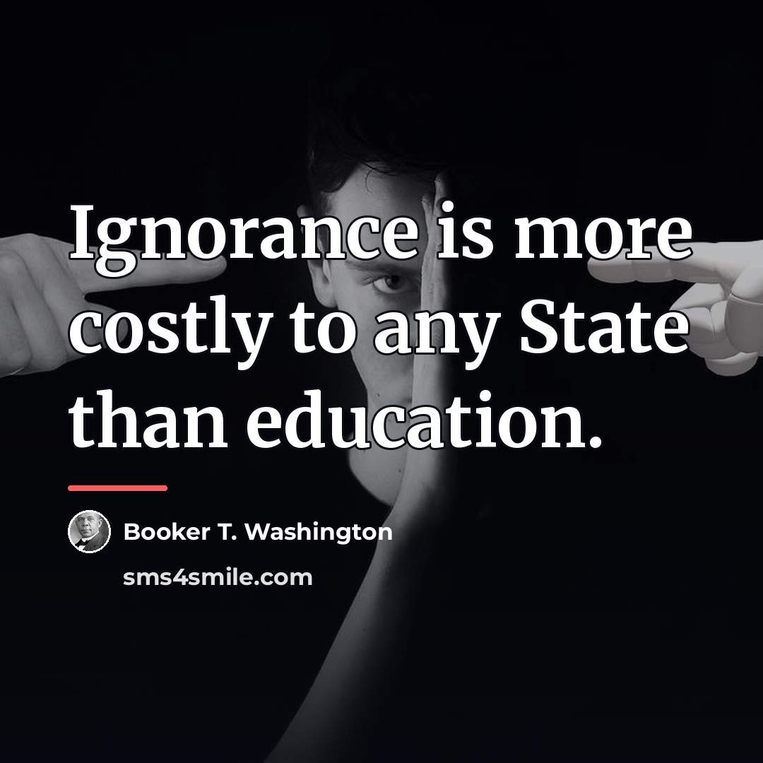 “Ignorance is more costly to any State than education.…” quote by Booker T. Washington