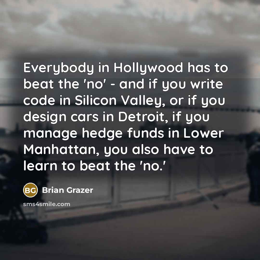 “Everybody in Hollywood has to beat the 'no' - and…” quote by Brian Grazer