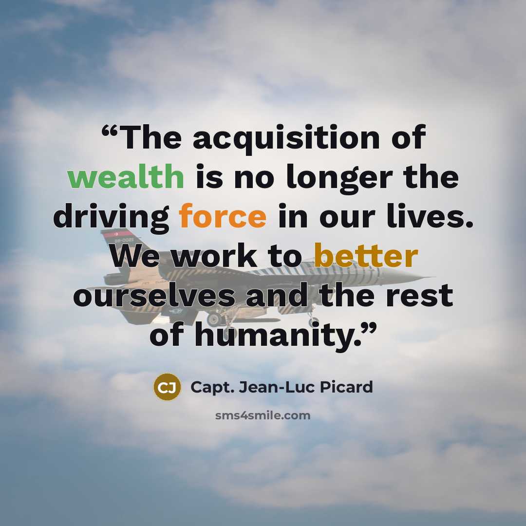 “The acquisition of wealth is no longer the driving force in our lives. We work to better ourselves and the rest of humanity.” quote by Capt. Jean-Luc Picard