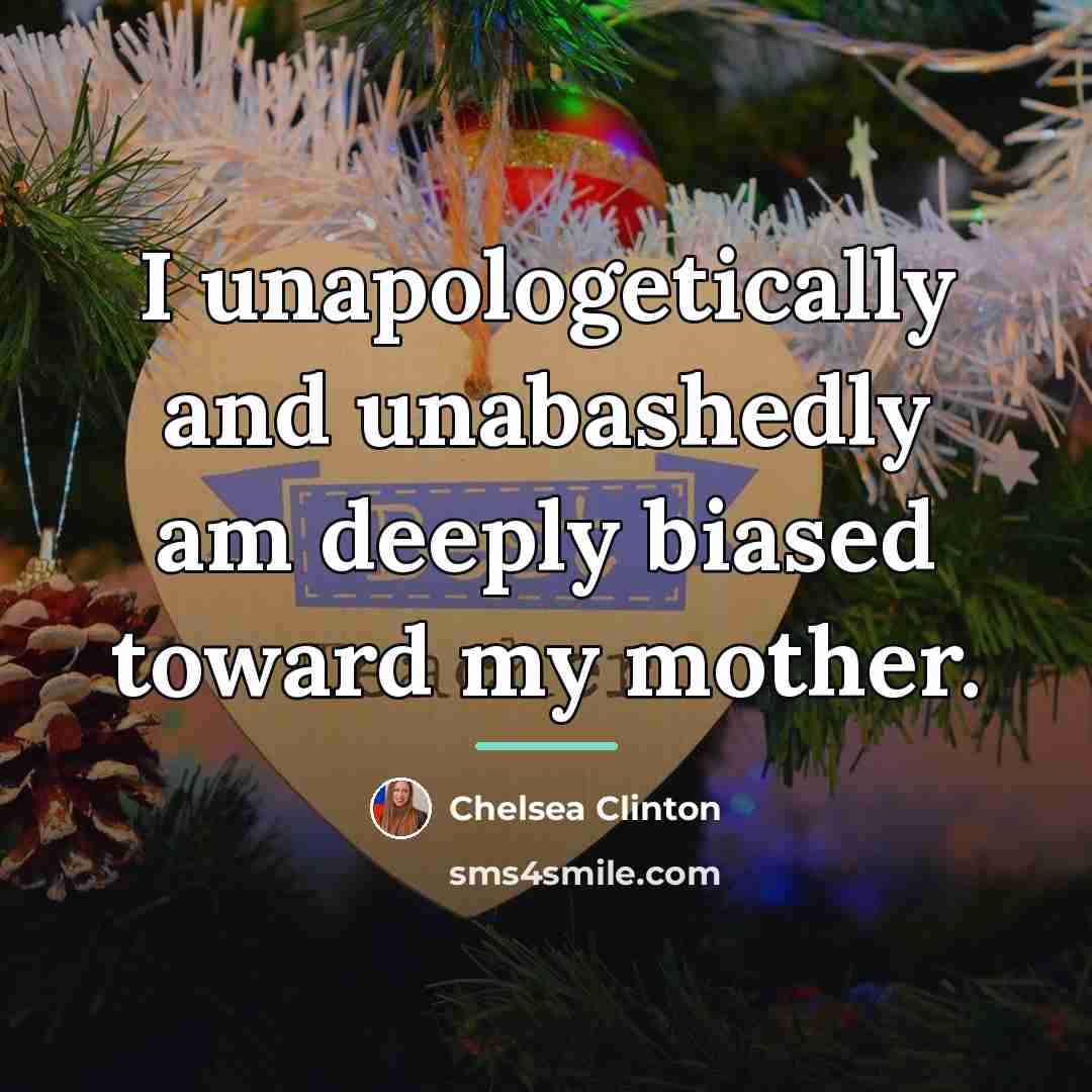 “I unapologetically and unabashedly am deeply biased toward my mother.…” quote by Chelsea Clinton