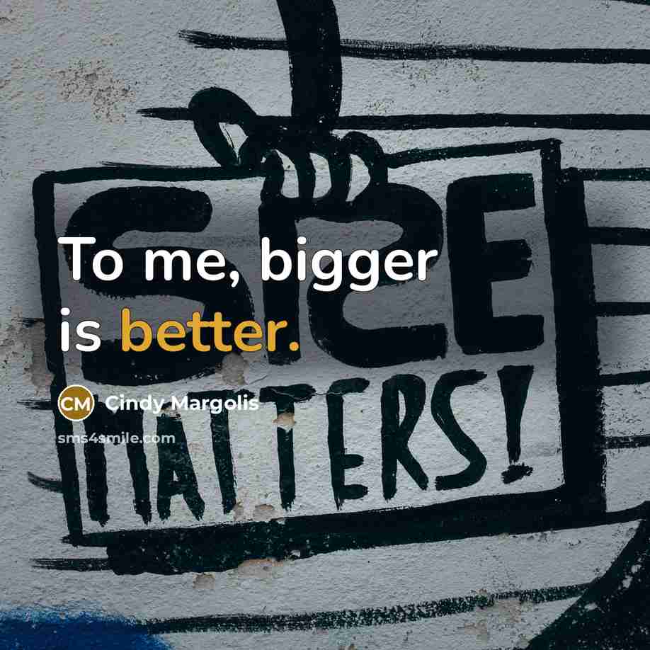 “To me, bigger is better.” quote by Cindy Margolis