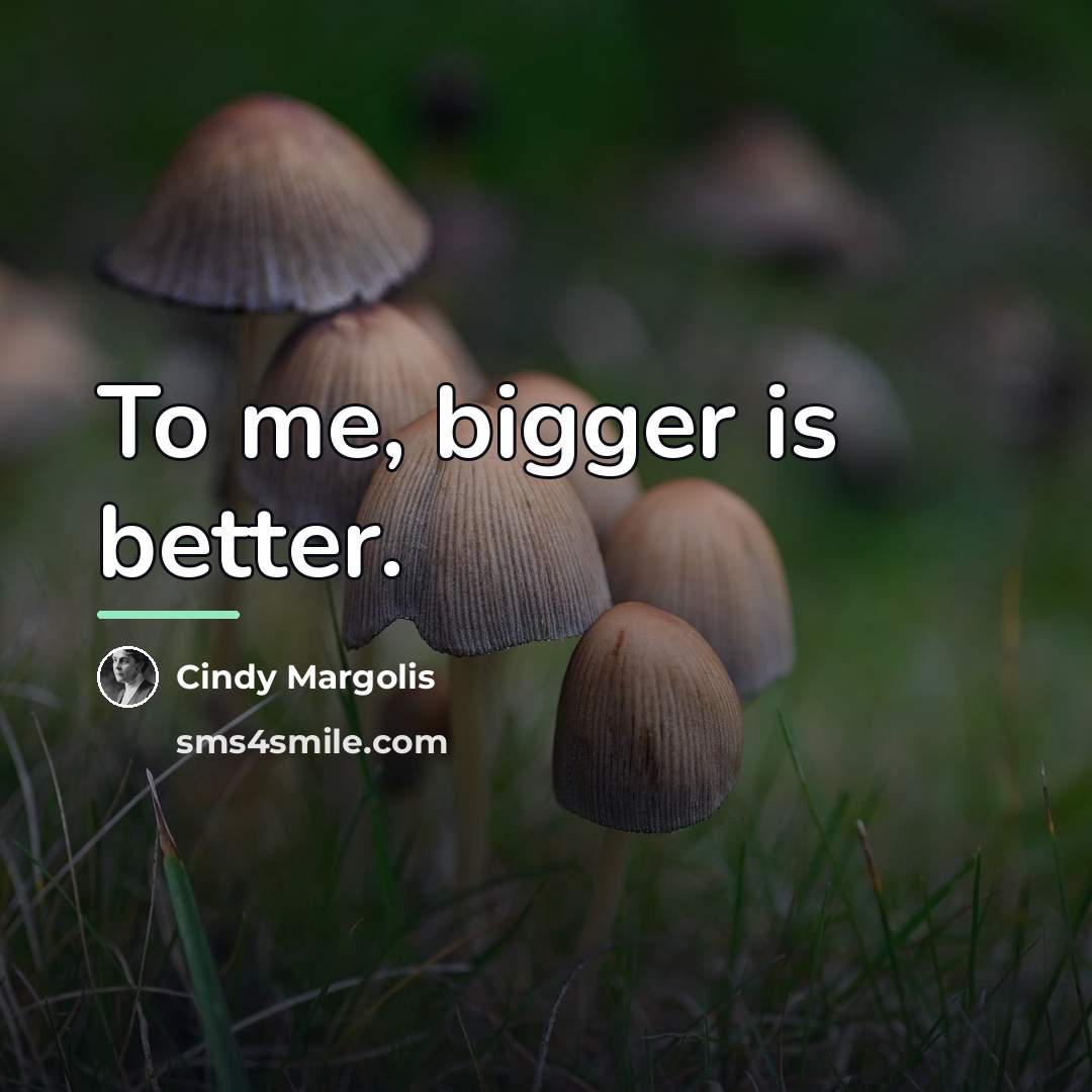 “To me, bigger is better.…” quote by Cindy Margolis