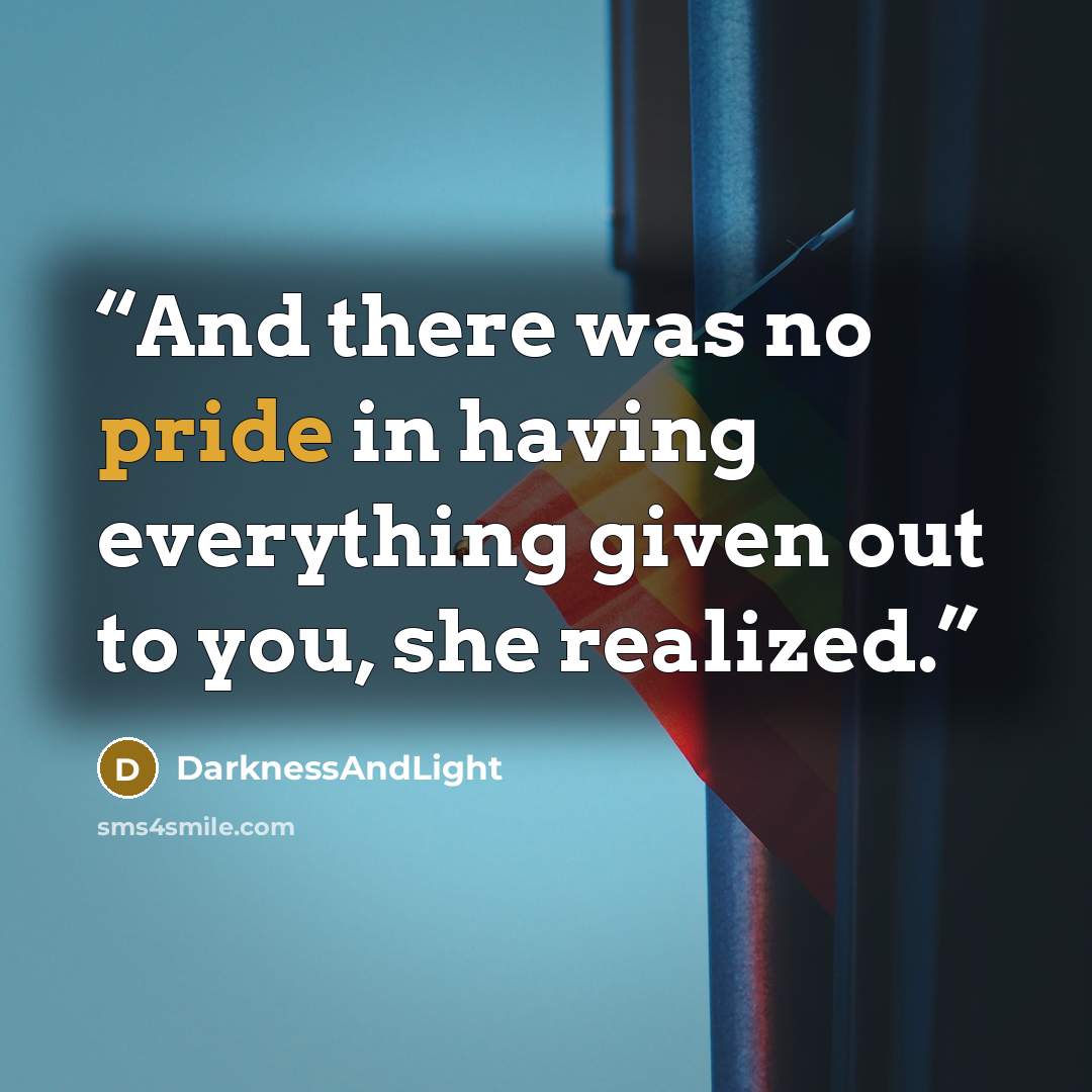 “And there was no pride in having everything given out to you, she realized.” quote by DarknessAndLight
