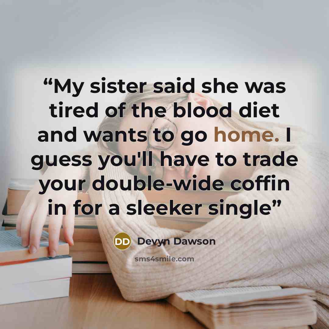 “My sister said she was tired of the blood diet and wants to go home. I guess you'll have to trade your double-wide coffin in for a sleeker single” quote by Devyn Dawson