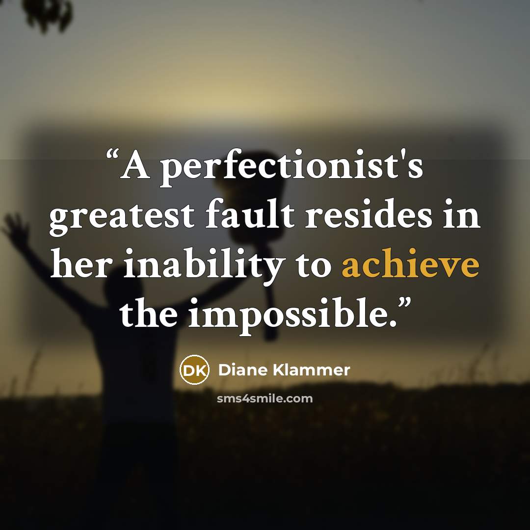 “A perfectionist's greatest fault resides in her inability to achieve the impossible.” quote by Diane Klammer