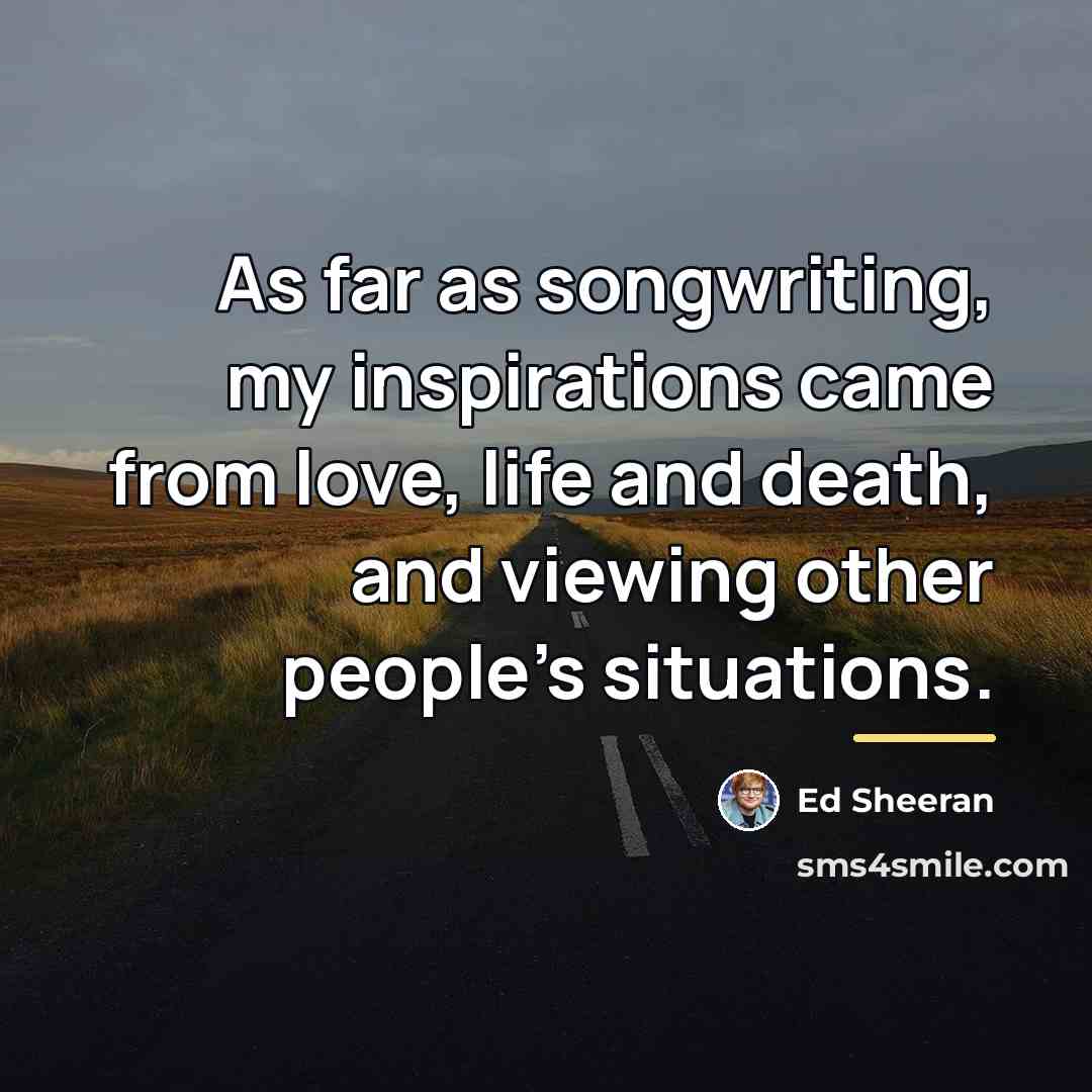 “As far as songwriting, my inspirations came from love, life…” quote by Ed Sheeran