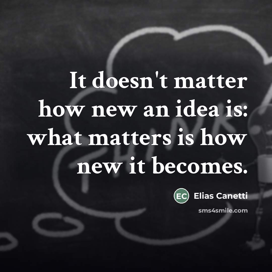 “It doesn't matter how new an idea is: what matters…” quote by Elias Canetti