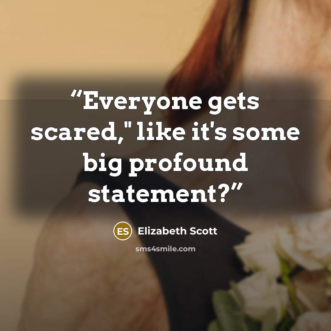 “Everyone gets scared," like it's some big profound statement?” quote by Elizabeth Scott