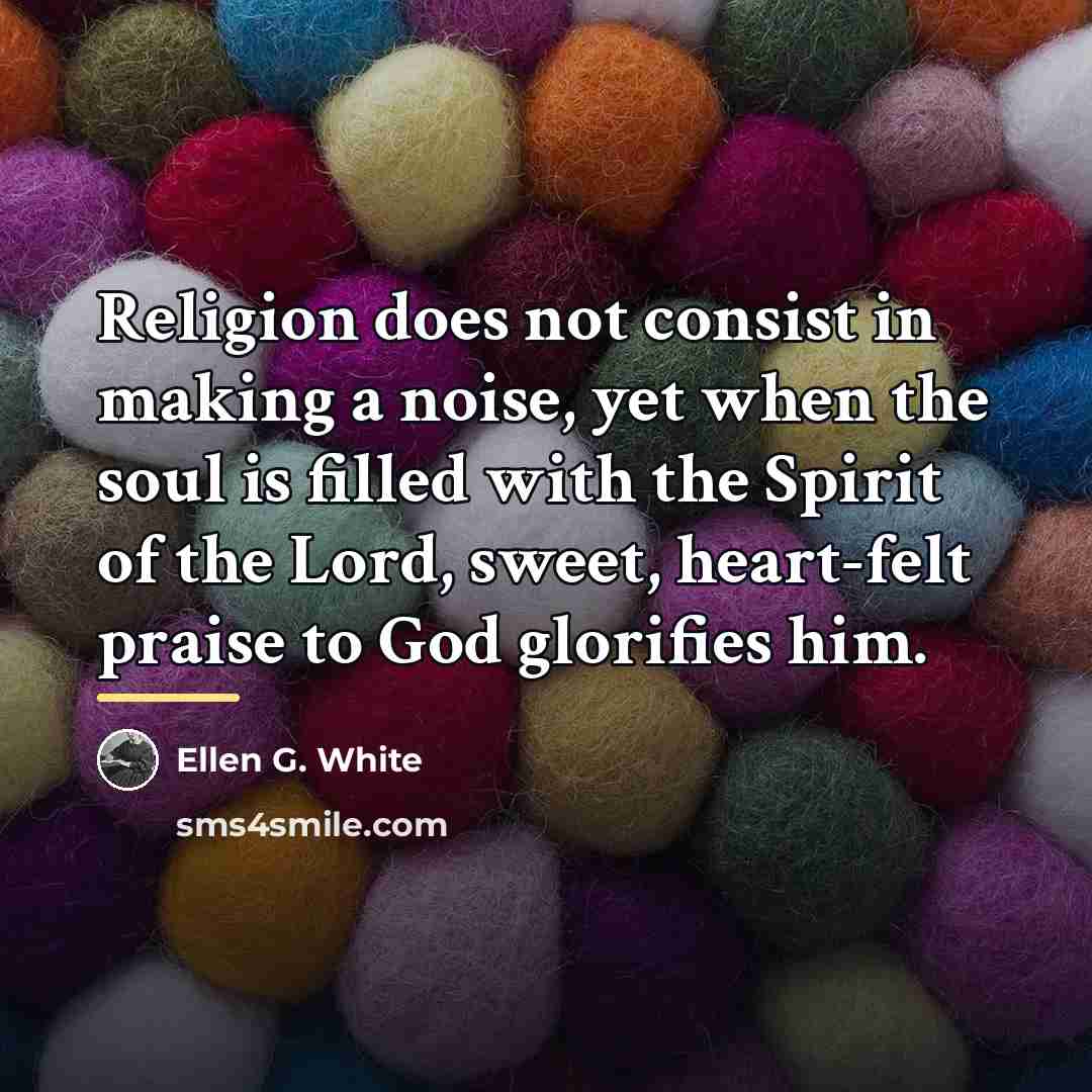 “Religion does not consist in making a noise, yet when…” quote by Ellen G. White
