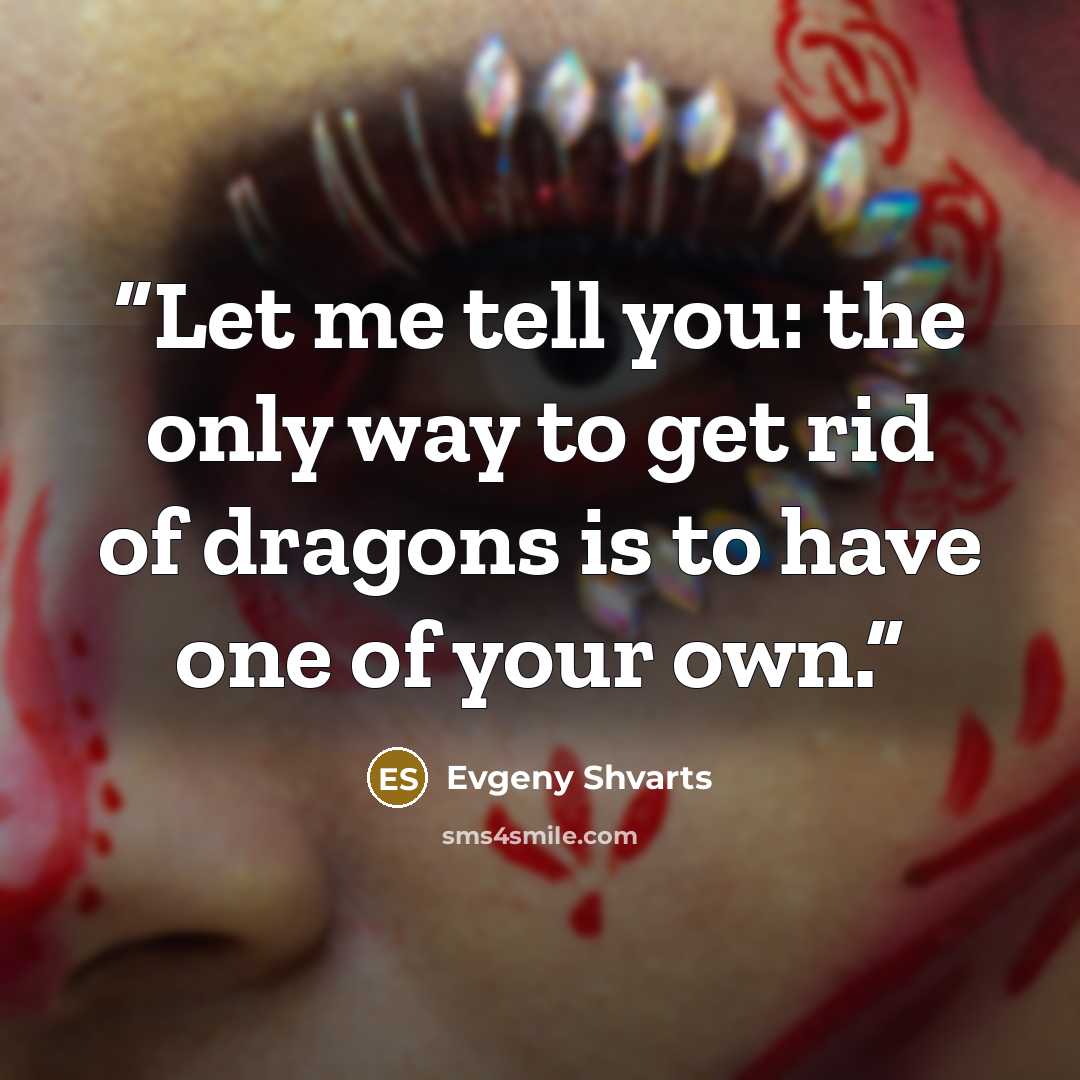 “Let me tell you: the only way to get rid of dragons is to have one of your own.” quote by Evgeny Shvarts