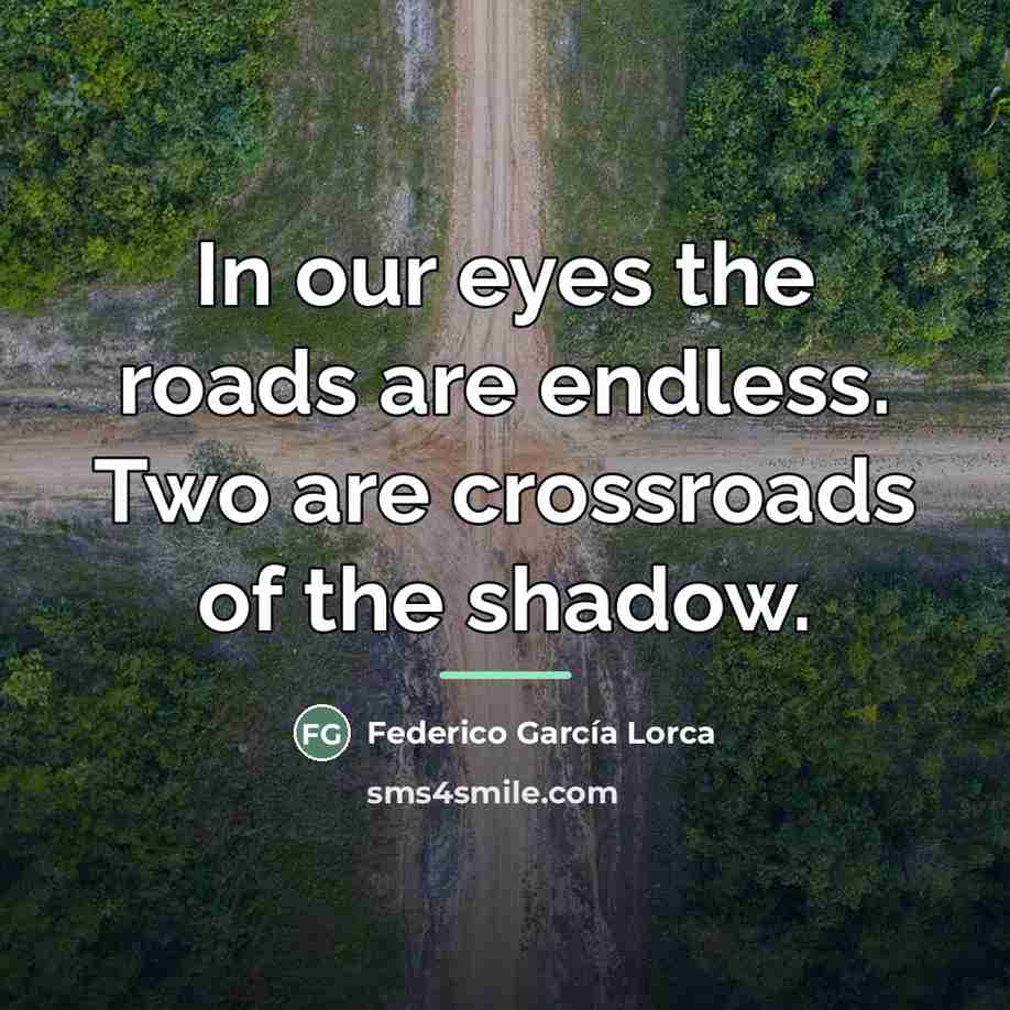 “In our eyes the roads are endless. Two are crossroads…” quote by Federico Garcia Lorca