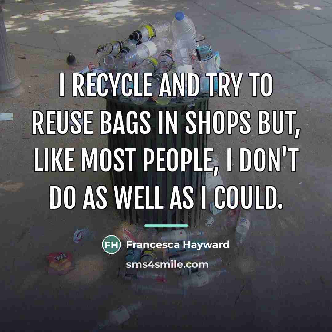 “I recycle and try to reuse bags in shops but,…” quote by Francesca Hayward