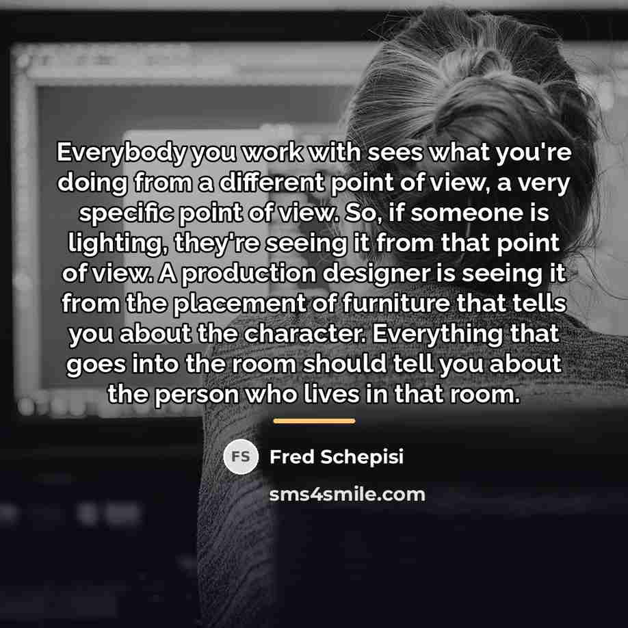 “Everybody you work with sees what you're doing from a…” quote by Fred Schepisi