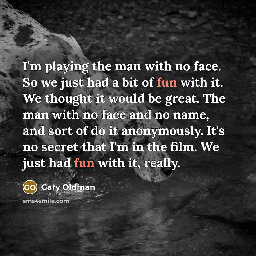 “I'm playing the man with no face. So we just…” quote by Gary Oldman