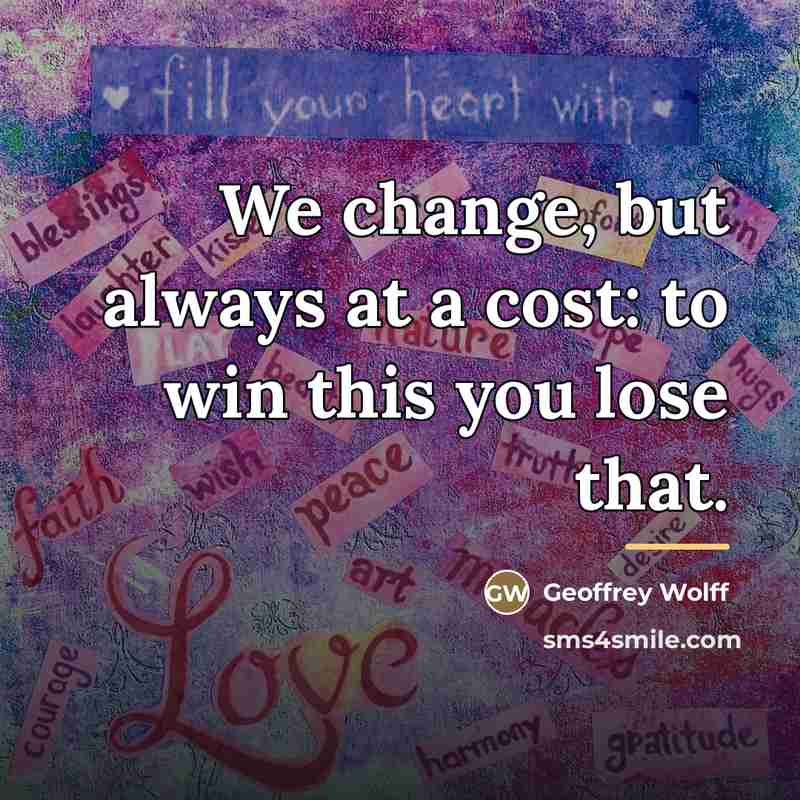 “We change, but always at a cost: to win this…” quote by Geoffrey Wolff