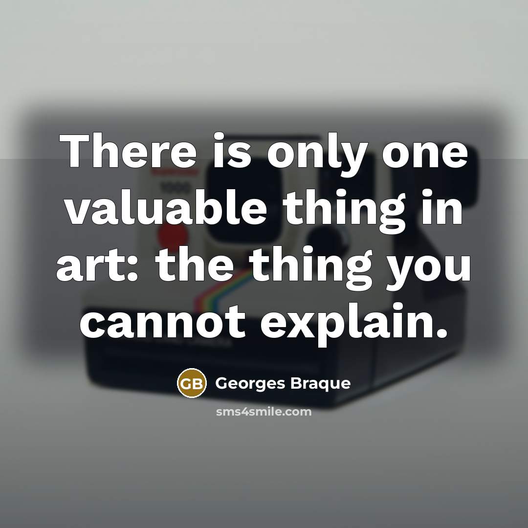 “There is only one valuable thing in art: the thing…” quote by Georges Braque