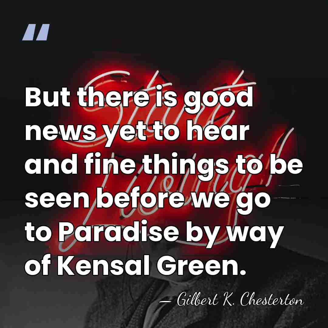But there is good news yet to hear and fine things to&hellip; - Gilbert K. Chesterton