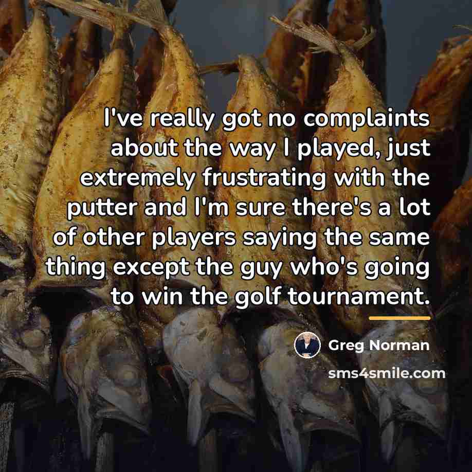 “I've really got no complaints about the way I played,…” quote by Greg Norman