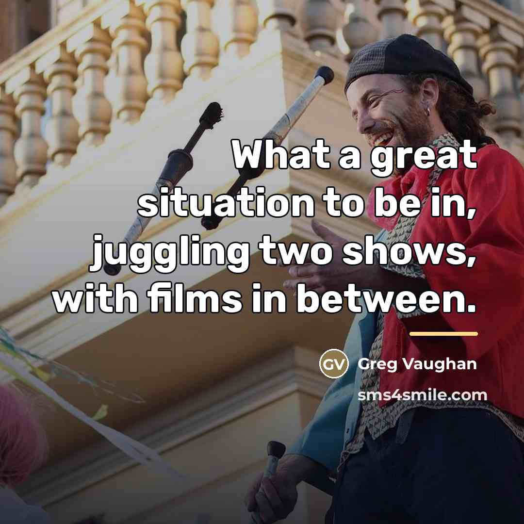 “What a great situation to be in, juggling two shows,…” quote by Greg Vaughan