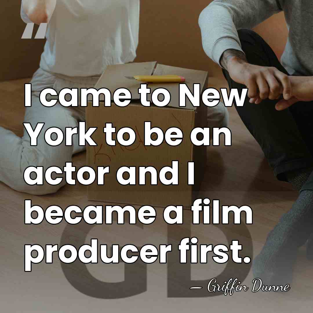 I came to New York to be an actor and I became&hellip; - Griffin Dunne