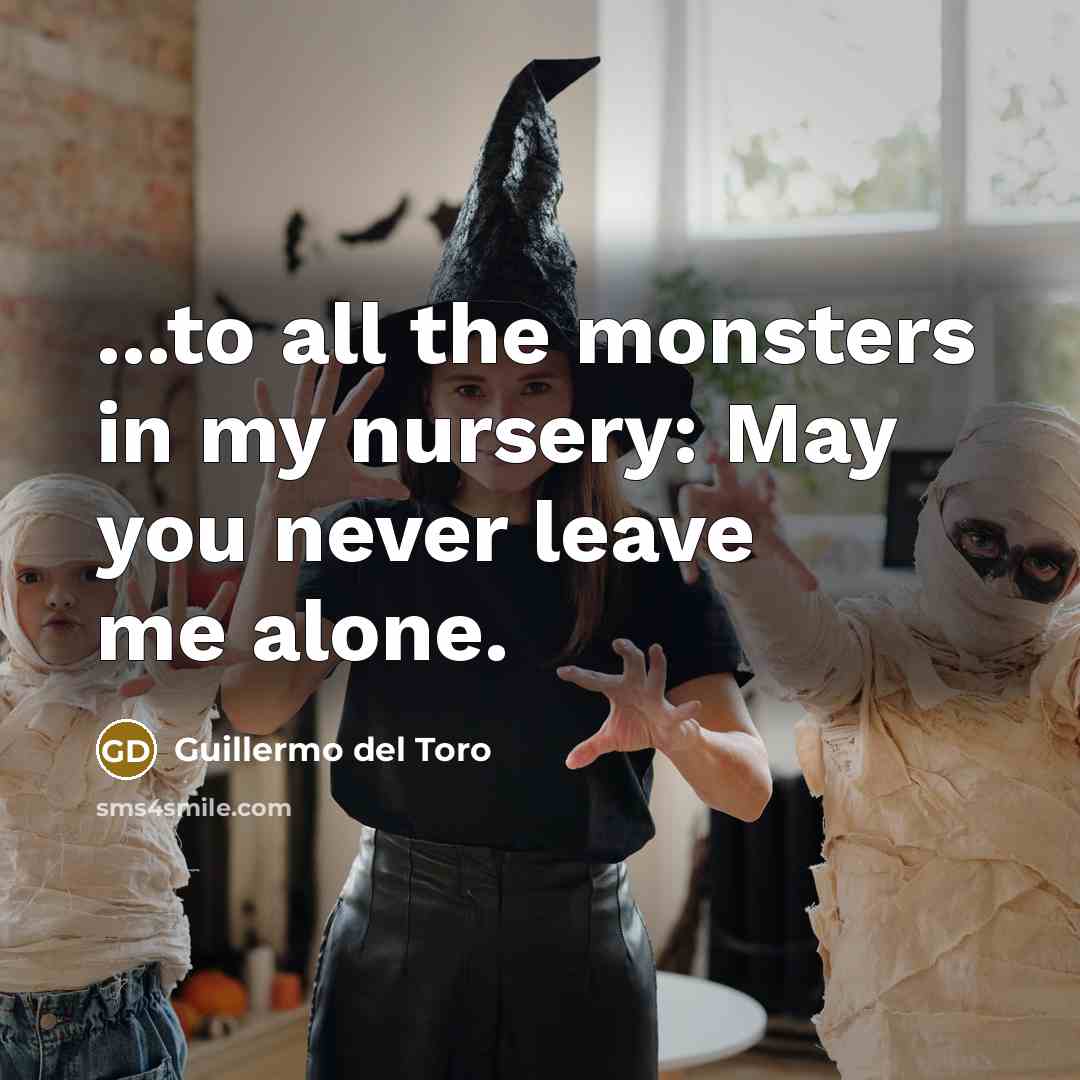 “...to all the monsters in my nursery: May you never leave me alone.” quote by Guillermo del Toro