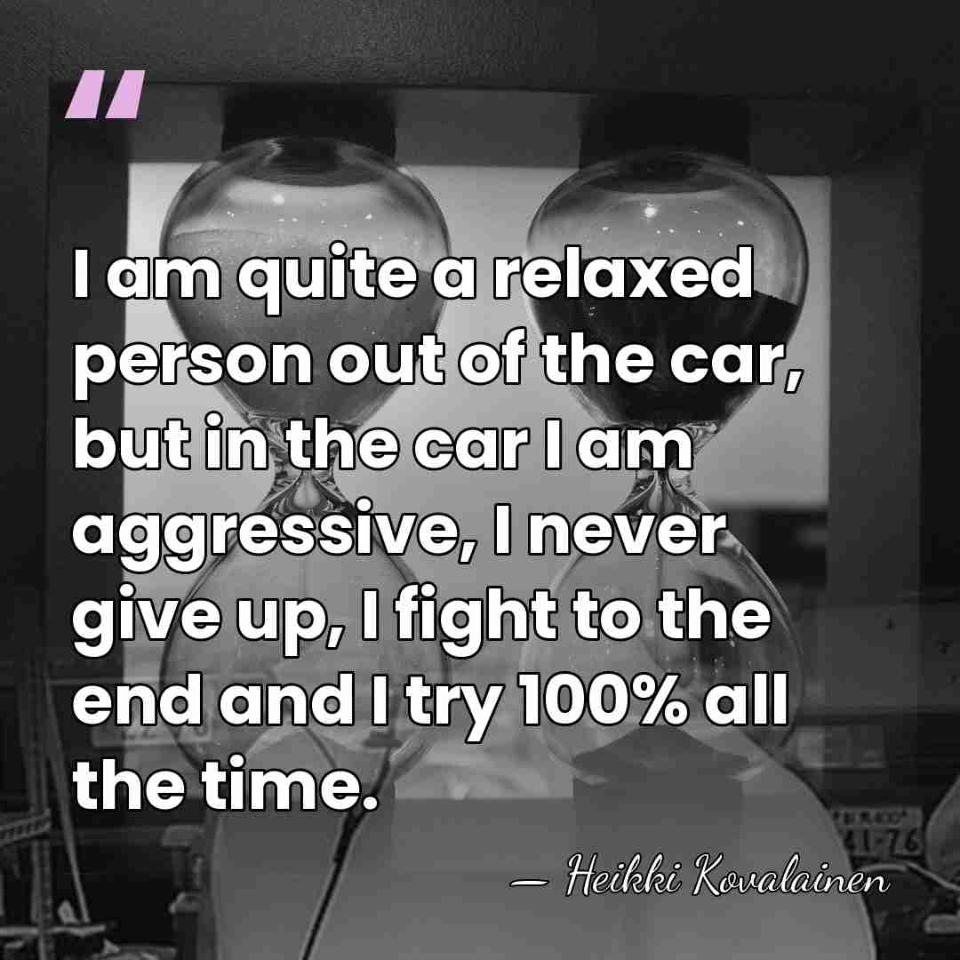I am quite a relaxed person out of the car, but in&hellip; - Heikki Kovalainen