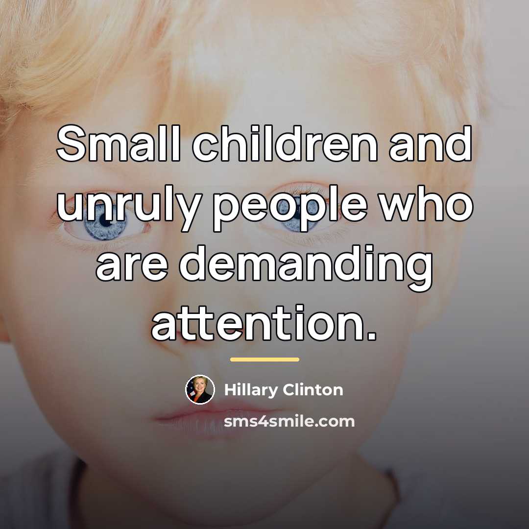 “Small children and unruly people who are demanding attention.…” quote by Hillary Clinton