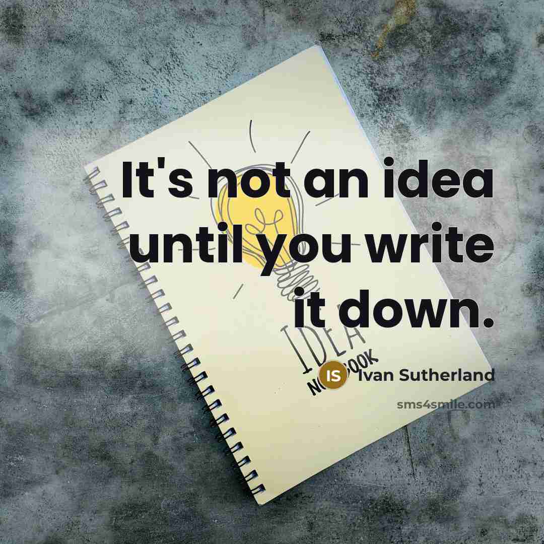 “It's not an idea until you write it down.” quote by Ivan Sutherland