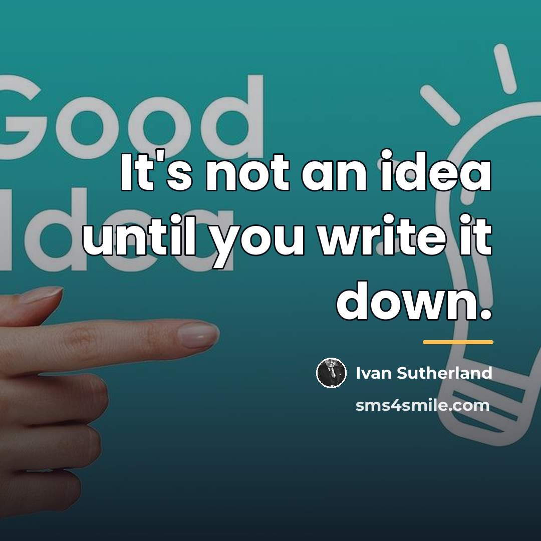 “It's not an idea until you write it down.…” quote by Ivan Sutherland