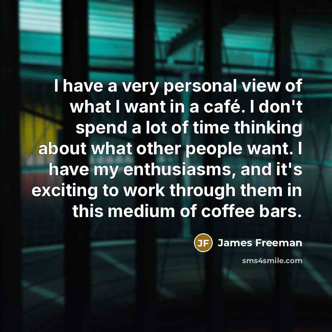 “I have a very personal view of what I want…” quote by James Freeman