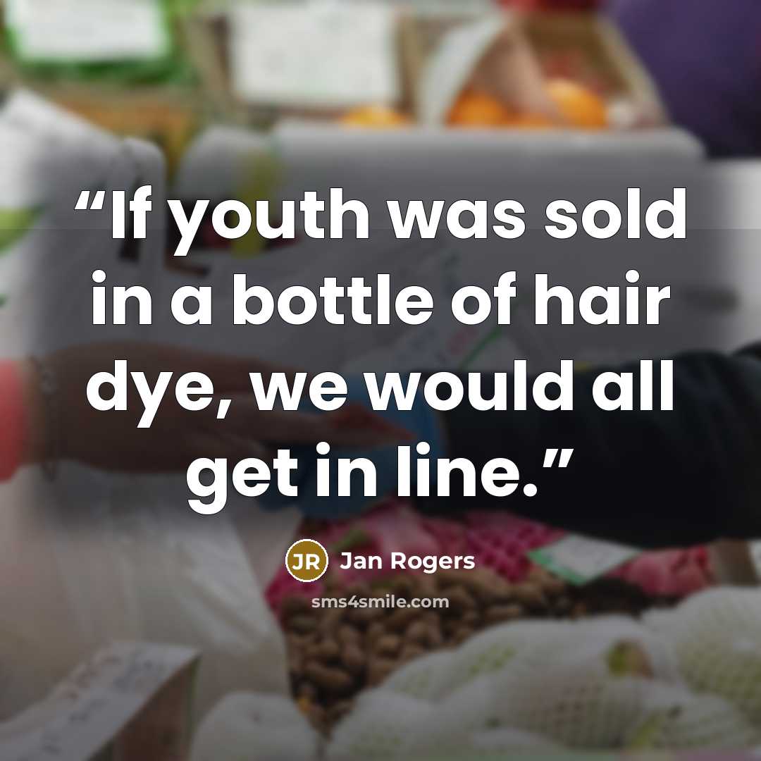 “If youth was sold in a bottle of hair dye, we would all get in line.” quote by Jan Rogers