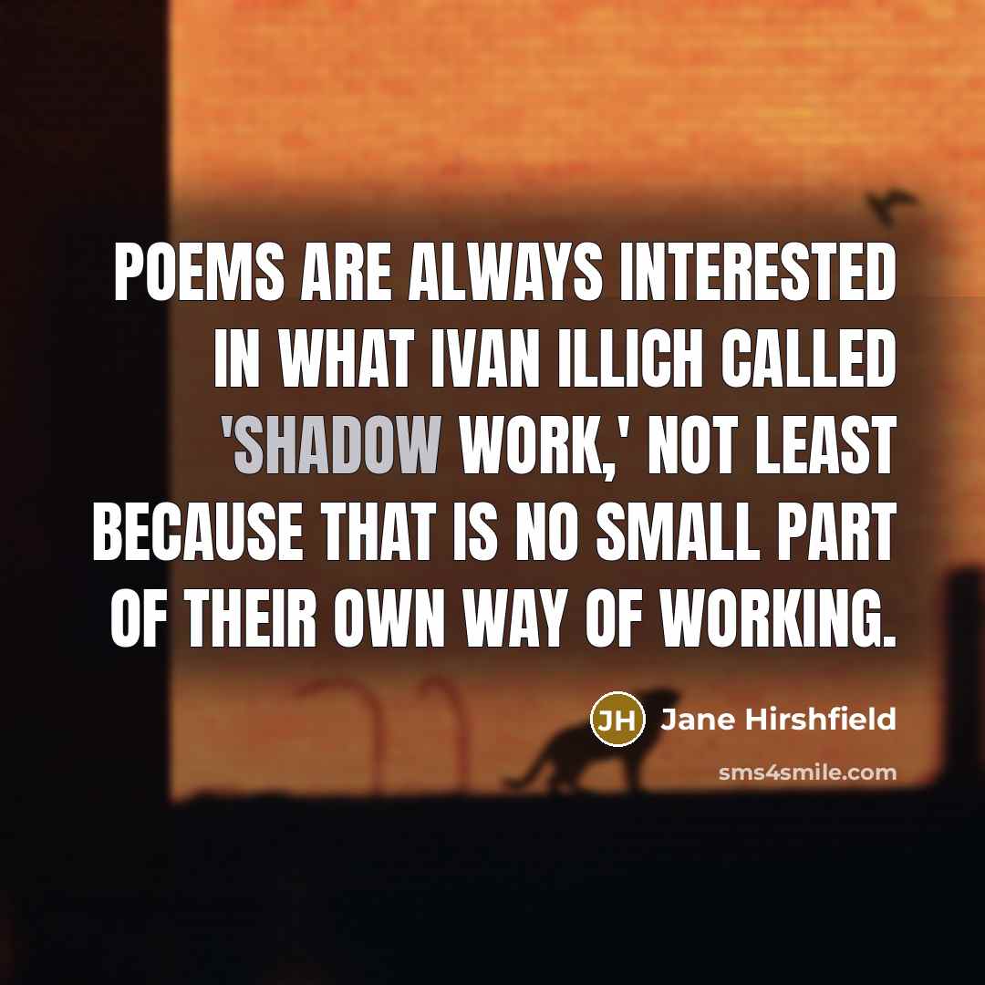“Poems are always interested in what Ivan Illich called 'shadow…” quote by Jane Hirshfield