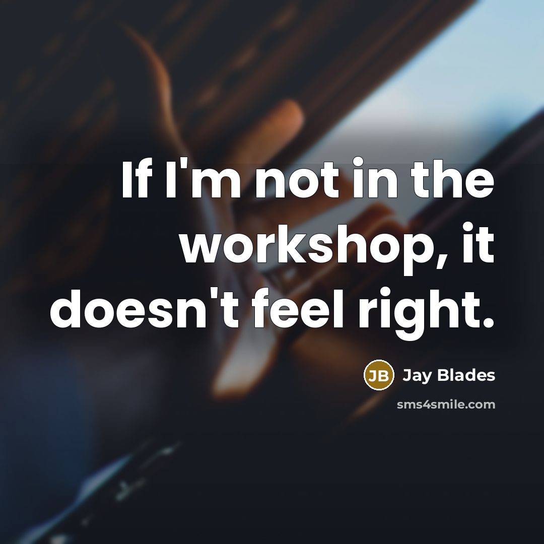 “If I'm not in the workshop, it doesn't feel right.…” quote by Jay Blades