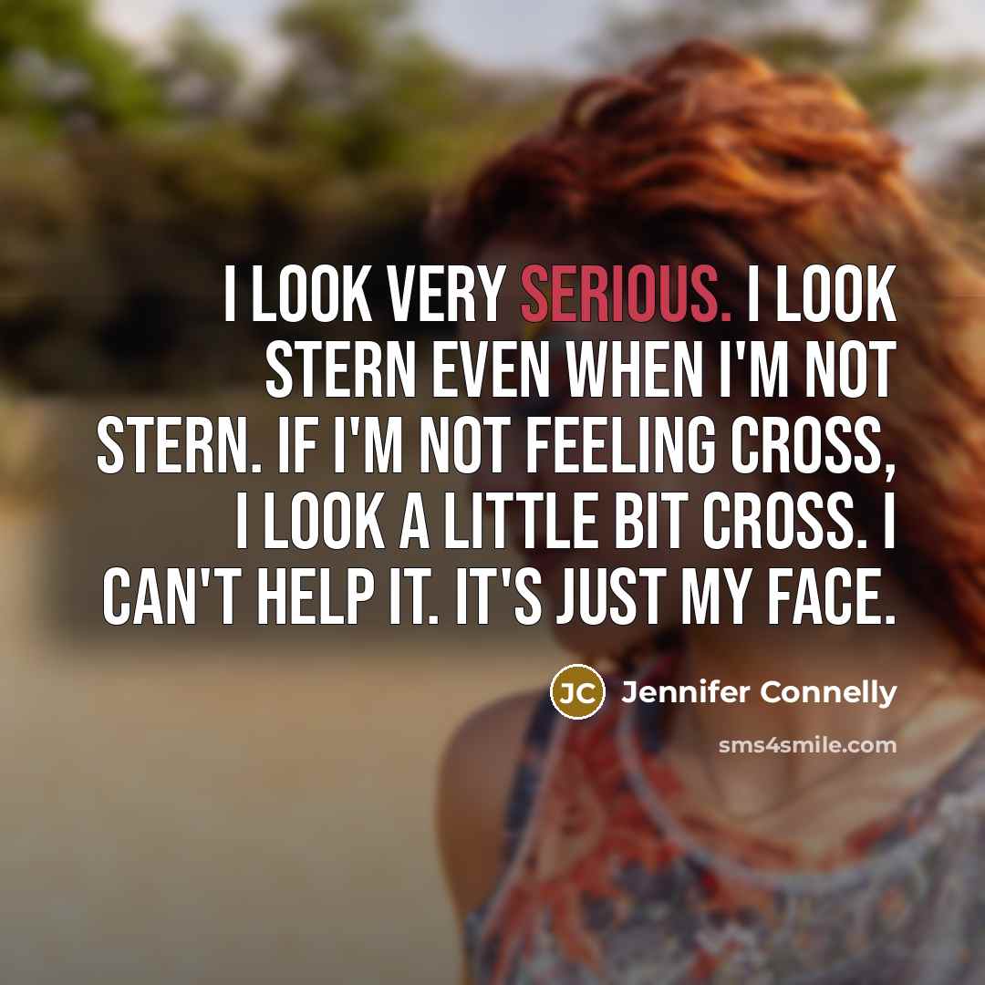 “I look very serious. I look stern even when I'm…” quote by Jennifer Connelly