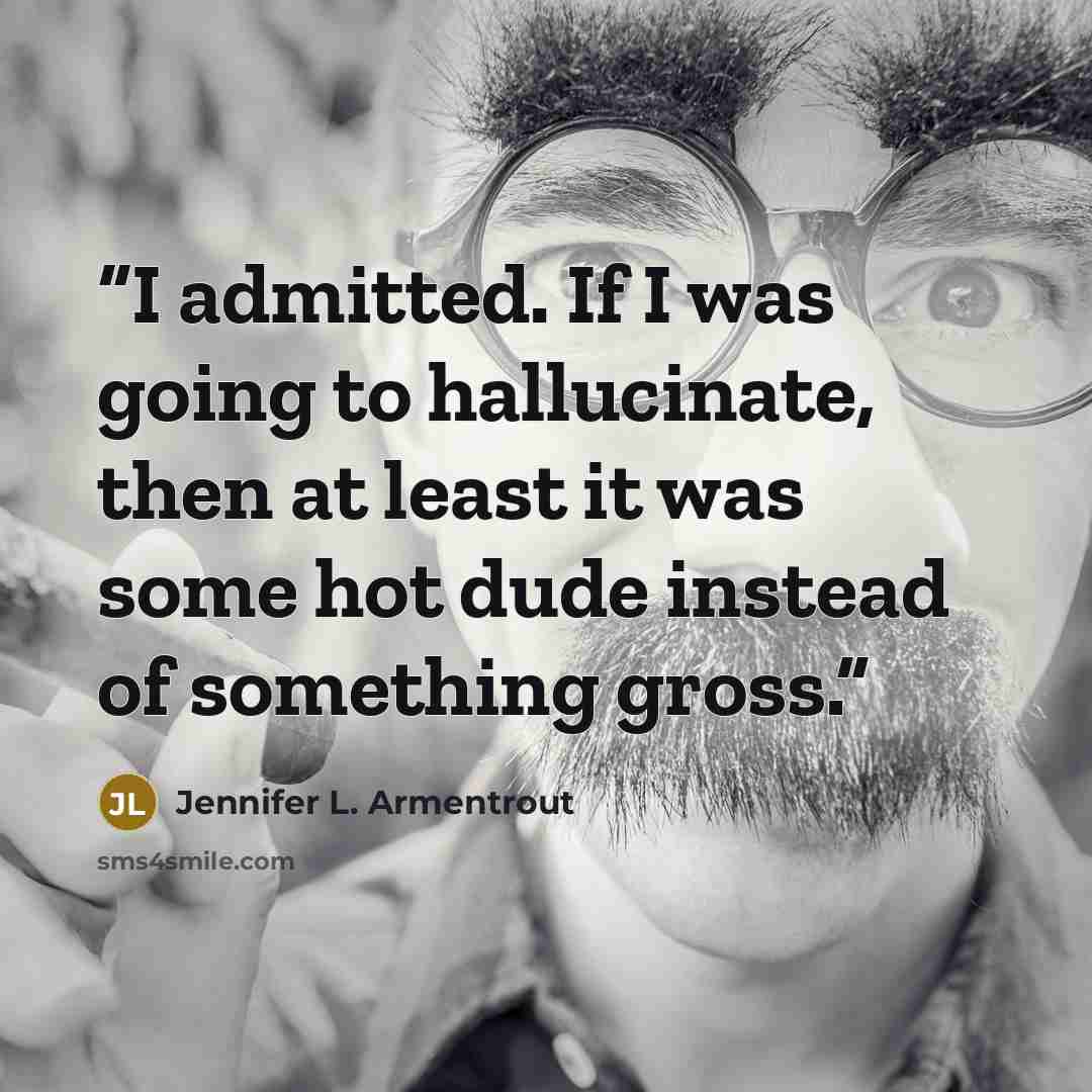 “I admitted. If I was going to hallucinate, then at least it was some hot dude instead of something gross.” quote by Jennifer L. Armentrout