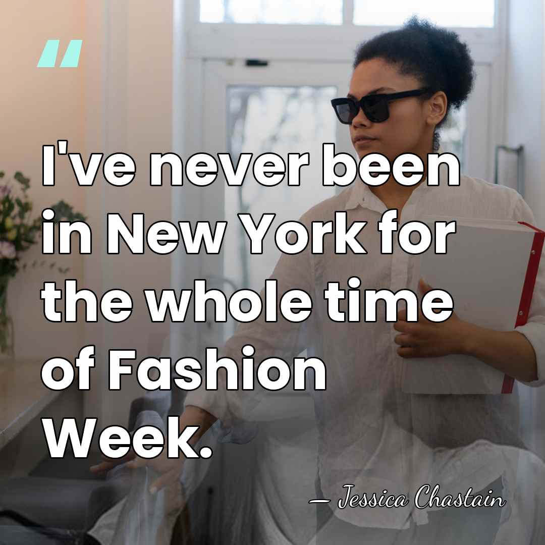 I've never been in New York for the whole time of Fashion&hellip; - Jessica Chastain