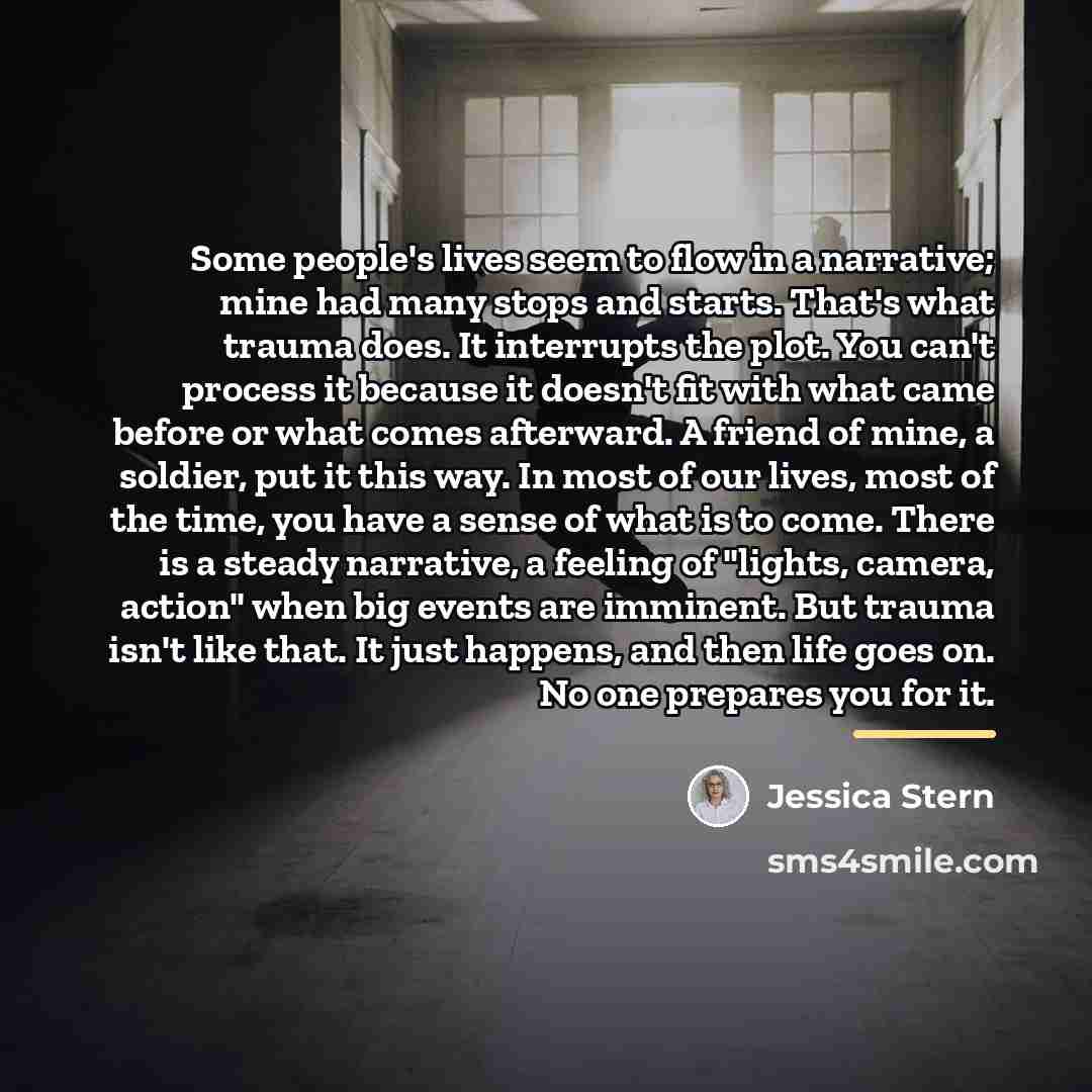 “Some people's lives seem to flow in a narrative; mine…” quote by Jessica Stern