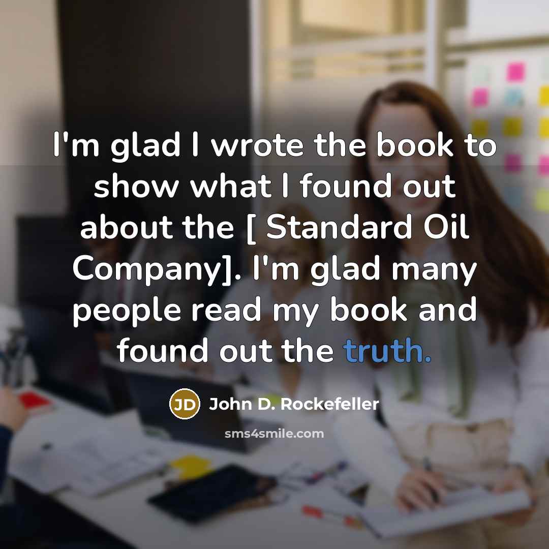 “I'm glad I wrote the book to show what I…” quote by John D. Rockefeller