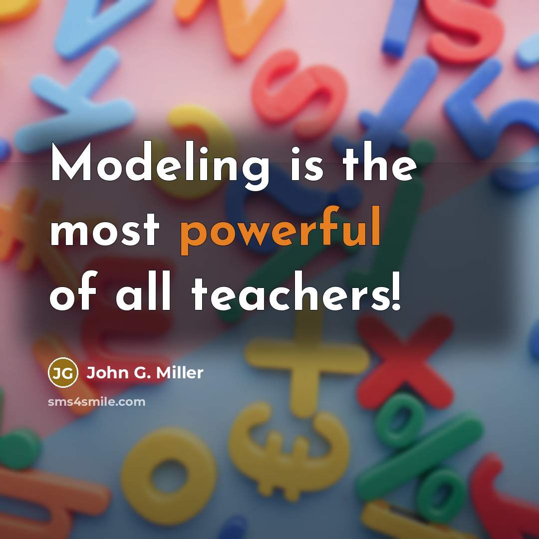 “Modeling is the most powerful of all teachers!” quote by John G. Miller