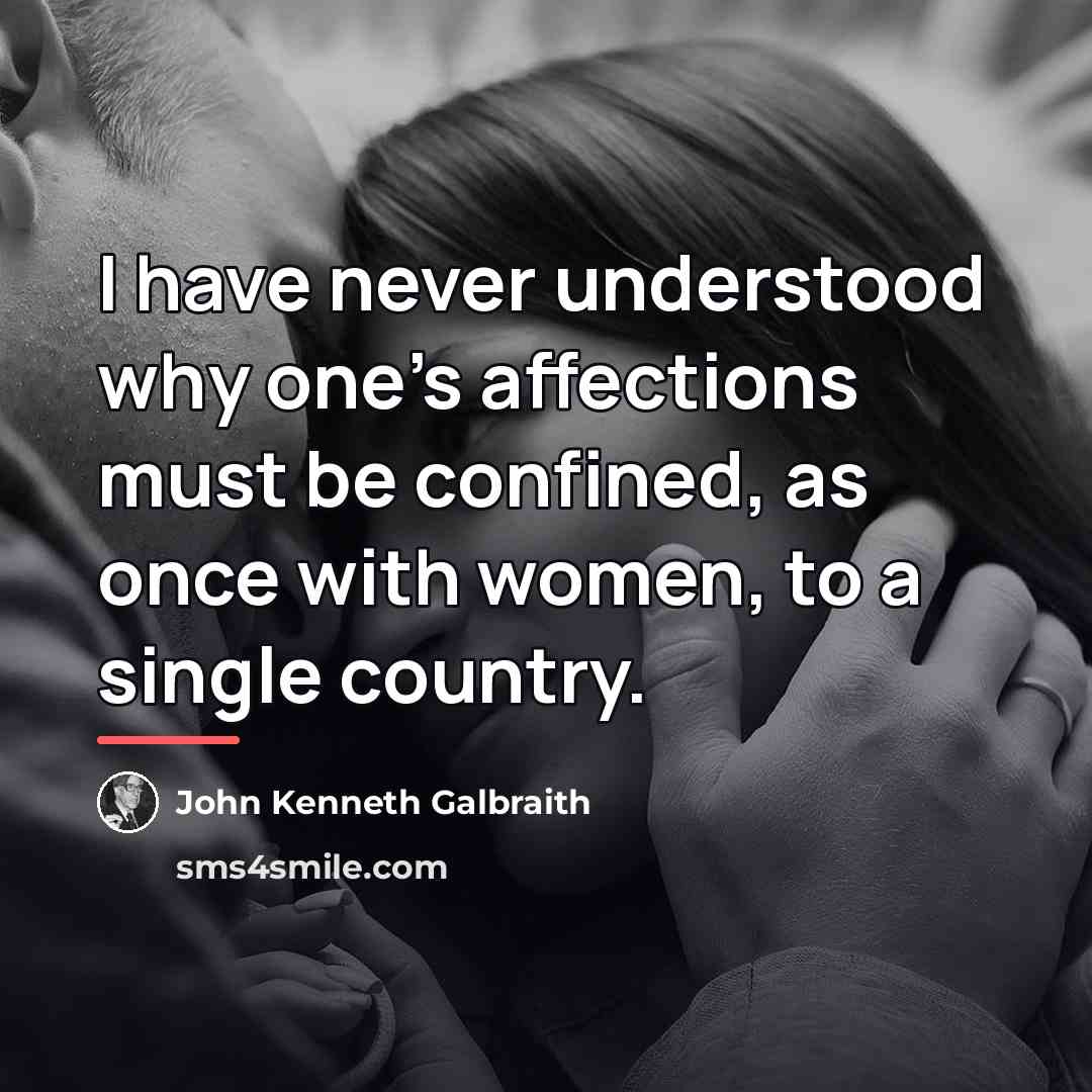 “I have never understood why one's affections must be confined,…” quote by John Kenneth Galbraith