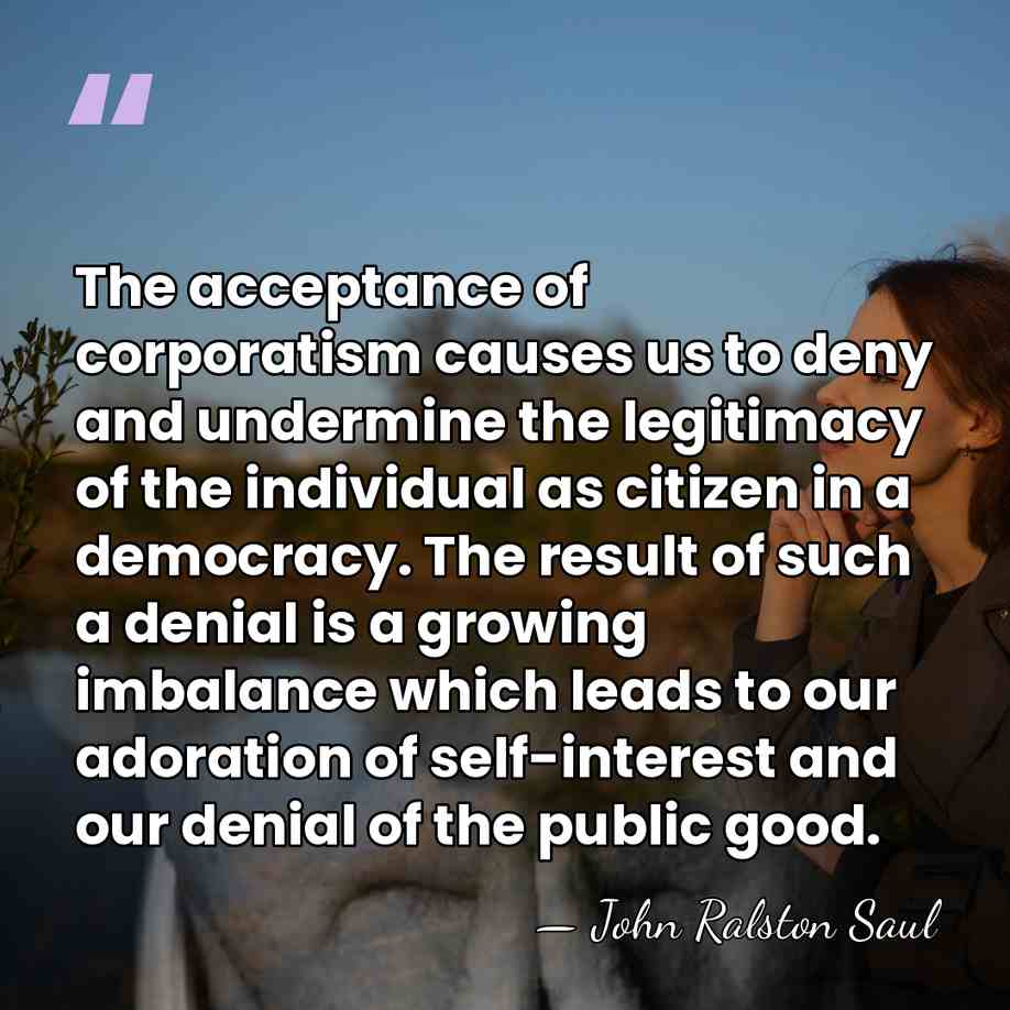 The acceptance of corporatism causes us to deny and undermine the legitimacy&hellip; - John Ralston Saul