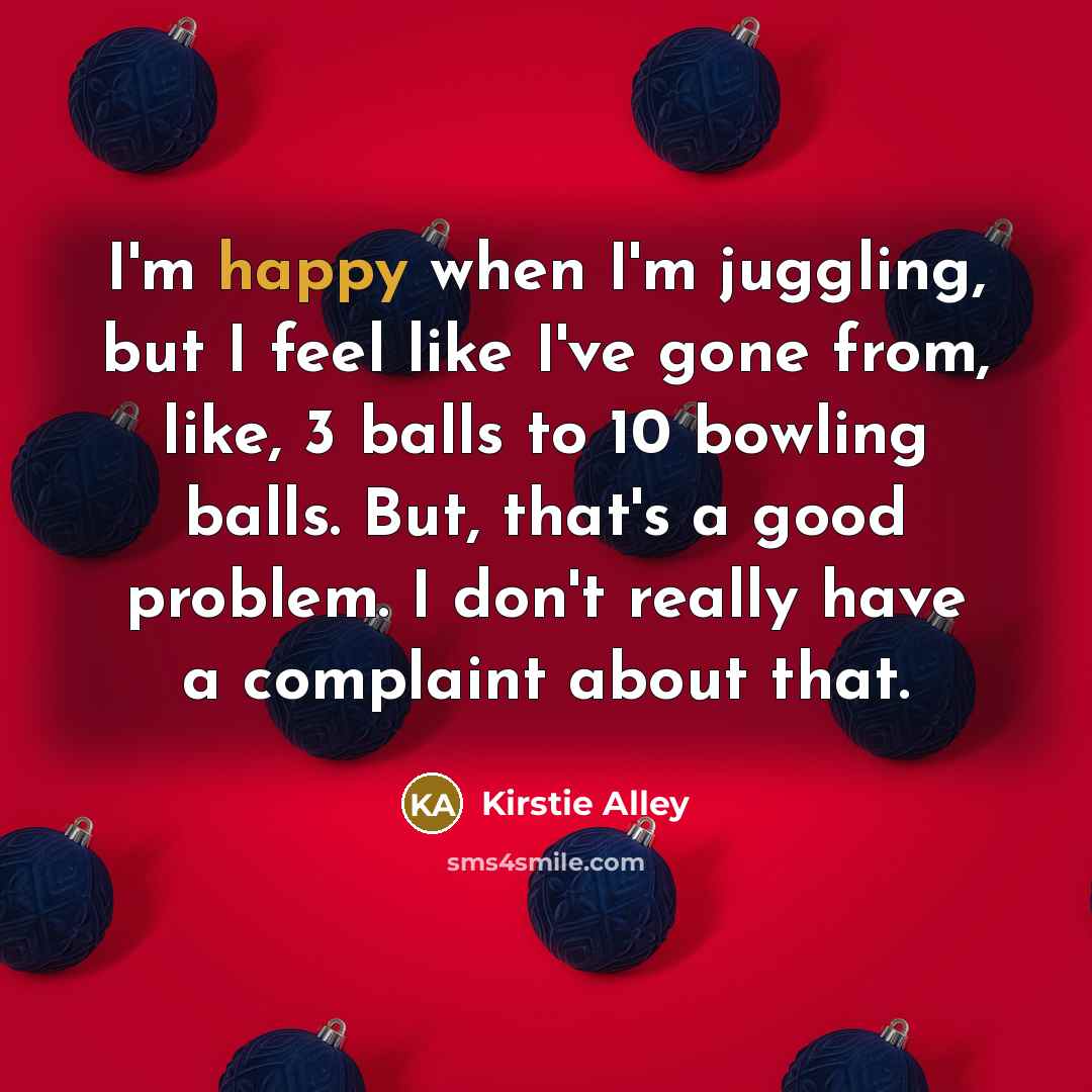 “I'm happy when I'm juggling, but I feel like I've…” quote by Kirstie Alley