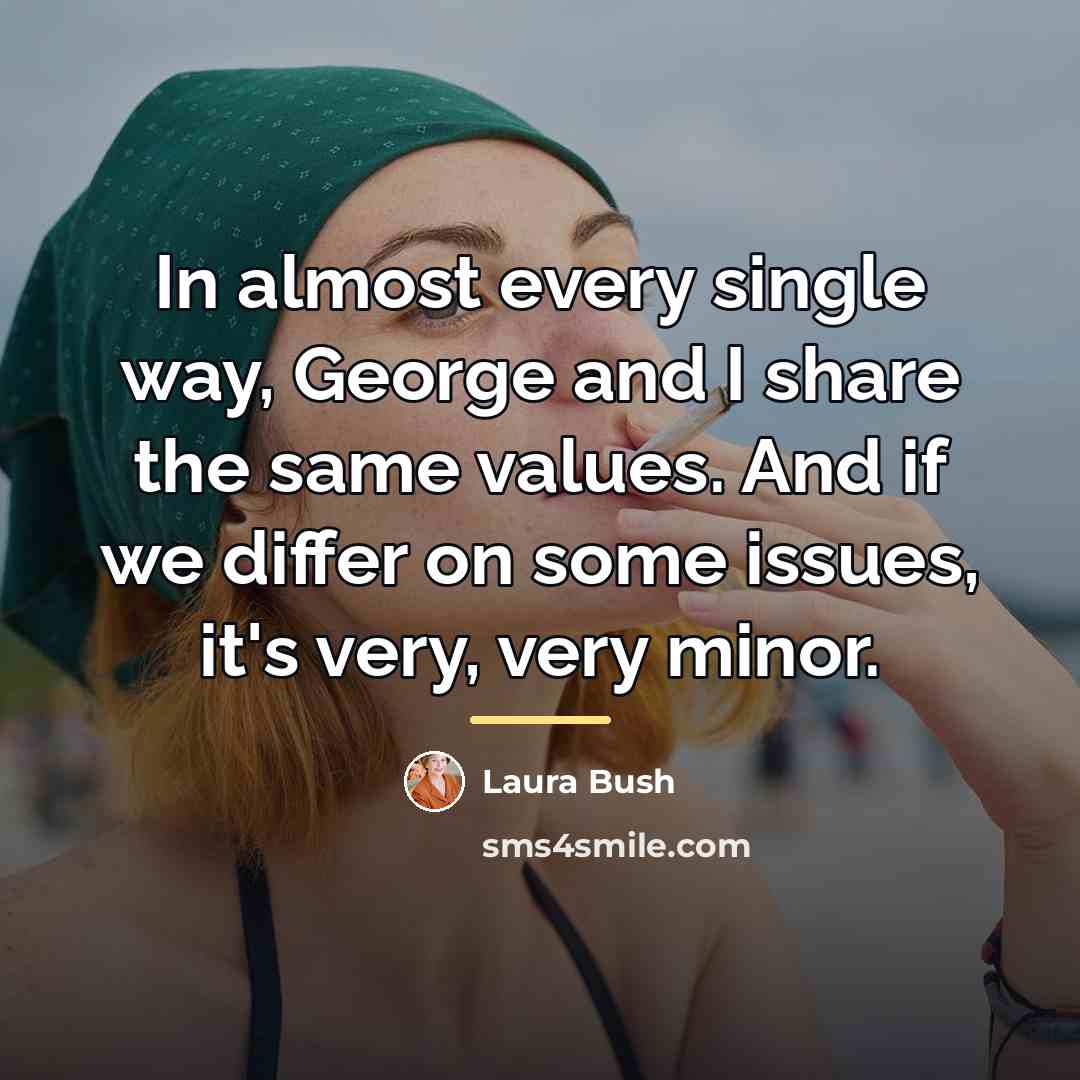 “In almost every single way, George and I share the…” quote by Laura Bush