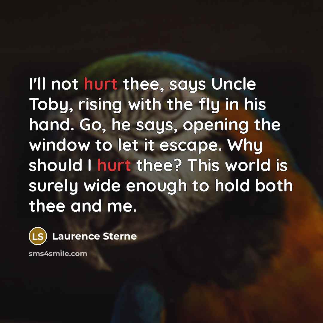“I'll not hurt thee, says Uncle Toby, rising with the…” quote by Laurence Sterne