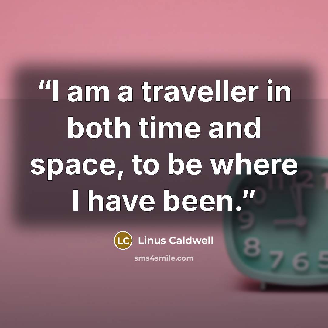 “I am a traveller in both time and space, to be where I have been.” quote by Linus Caldwell