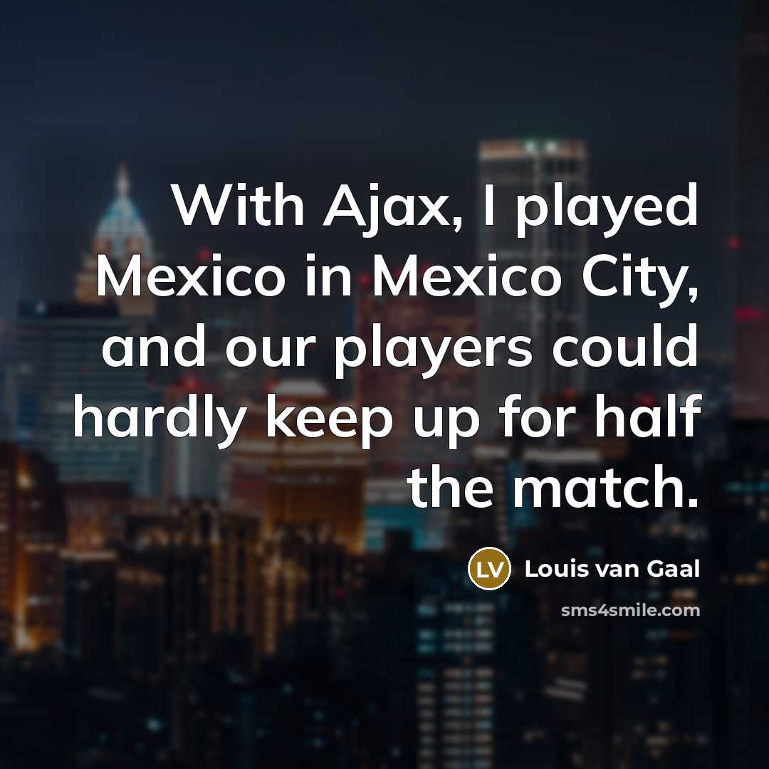 “With Ajax, I played Mexico in Mexico City, and our…” quote by Louis van Gaal
