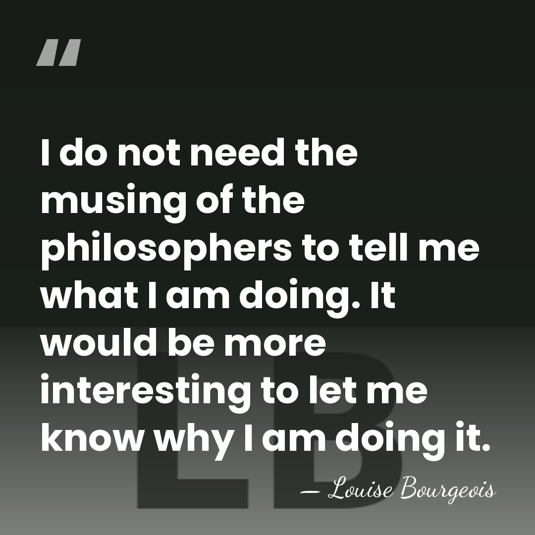 I do not need the musing of the philosophers to tell me&hellip; - Louise Bourgeois